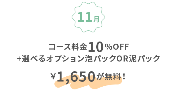 11月：コース料金10％off+選べるオプション泡パックor泥パック￥1,650が無料！